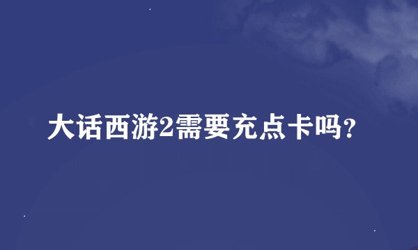 大话西游2需要充点卡吗？