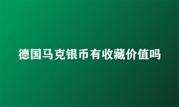 德国马克银币有收藏价值吗