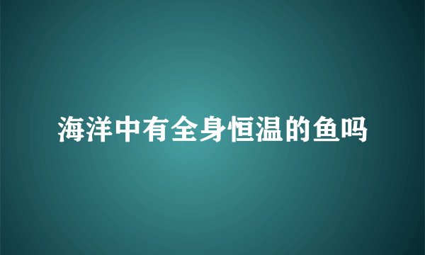 海洋中有全身恒温的鱼吗