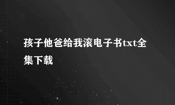 孩子他爸给我滚电子书txt全集下载
