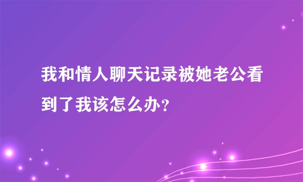 我和情人聊天记录被她老公看到了我该怎么办？