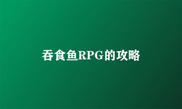 吞食鱼RPG的攻略