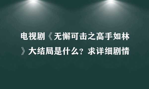 电视剧《无懈可击之高手如林》大结局是什么？求详细剧情
