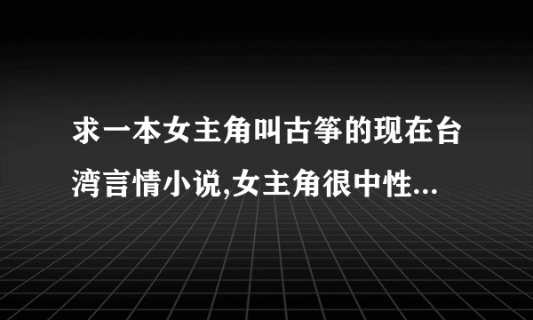 求一本女主角叫古筝的现在台湾言情小说,女主角很中性化, 男主角就因为一张女主角的照片暗恋了她6年。