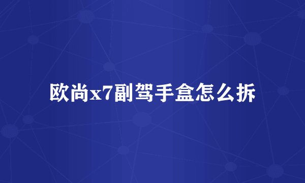 欧尚x7副驾手盒怎么拆