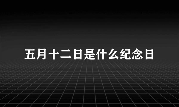 五月十二日是什么纪念日