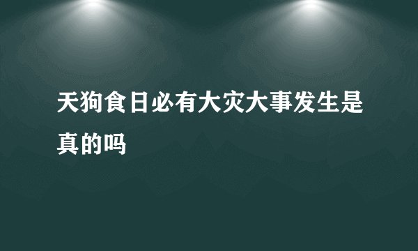 天狗食日必有大灾大事发生是真的吗