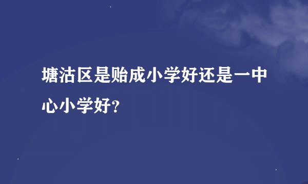 塘沽区是贻成小学好还是一中心小学好？