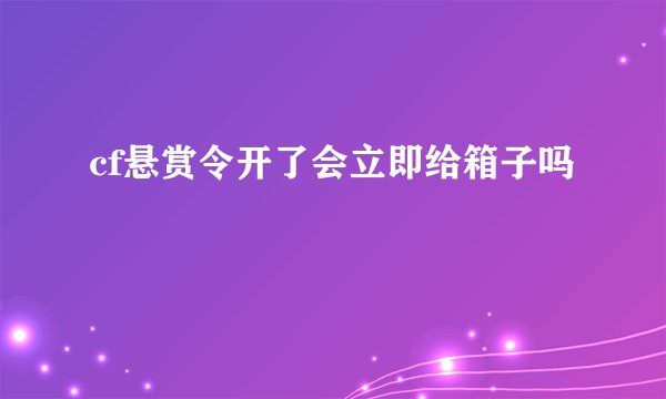 cf悬赏令开了会立即给箱子吗