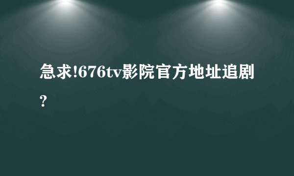 急求!676tv影院官方地址追剧?