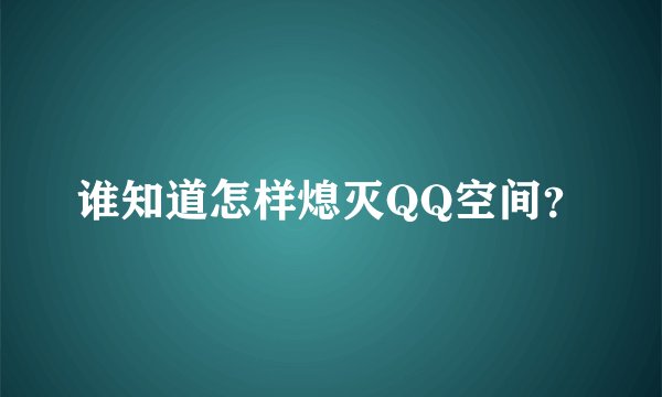 谁知道怎样熄灭QQ空间？