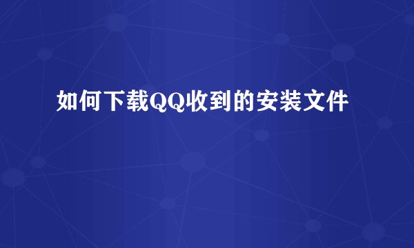 如何下载QQ收到的安装文件