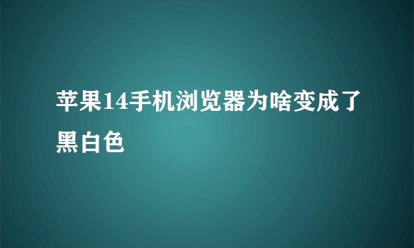 苹果14手机浏览器为啥变成了黑白色