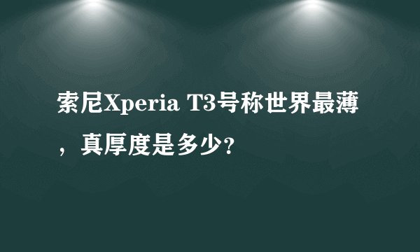 索尼Xperia T3号称世界最薄，真厚度是多少？