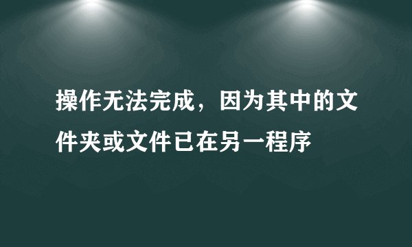 操作无法完成，因为其中的文件夹或文件已在另一程序
