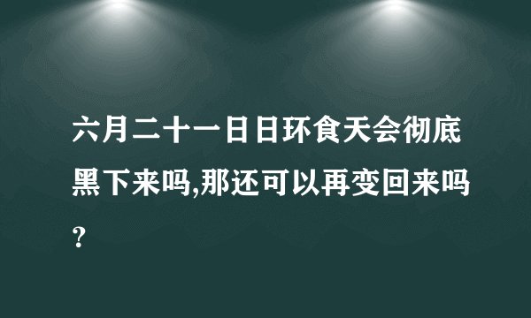 六月二十一日日环食天会彻底黑下来吗,那还可以再变回来吗？
