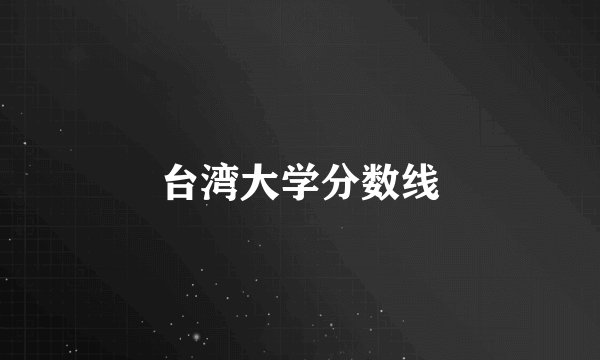 台湾大学分数线