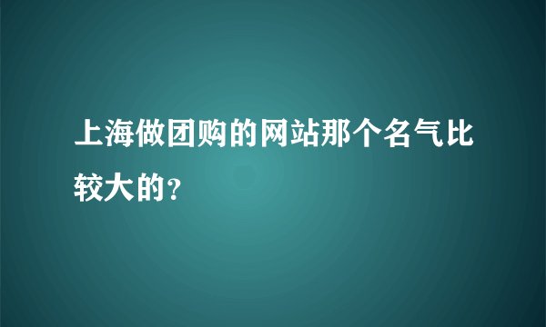 上海做团购的网站那个名气比较大的？