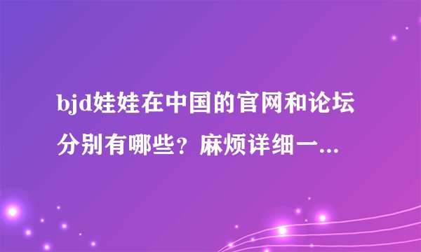 bjd娃娃在中国的官网和论坛分别有哪些？麻烦详细一点的哦~谢谢啦