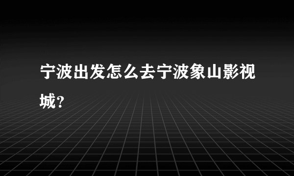 宁波出发怎么去宁波象山影视城？