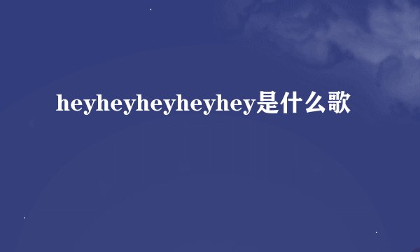 heyheyheyheyhey是什么歌