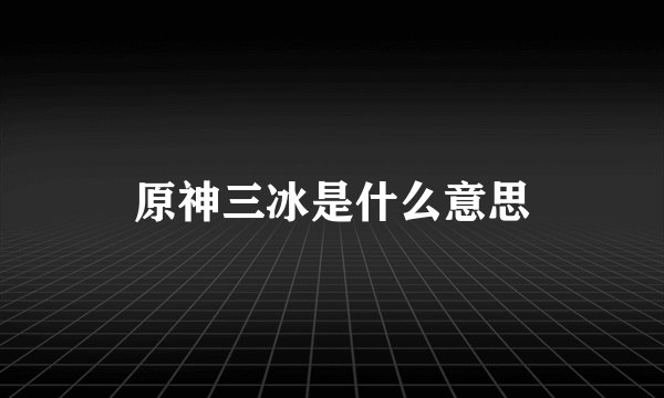 原神三冰是什么意思