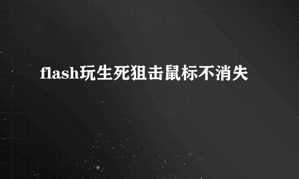 flash玩生死狙击鼠标不消失