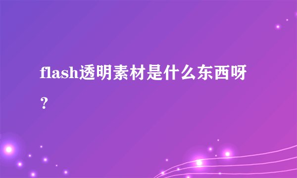 flash透明素材是什么东西呀？