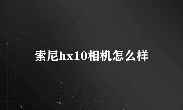 索尼hx10相机怎么样