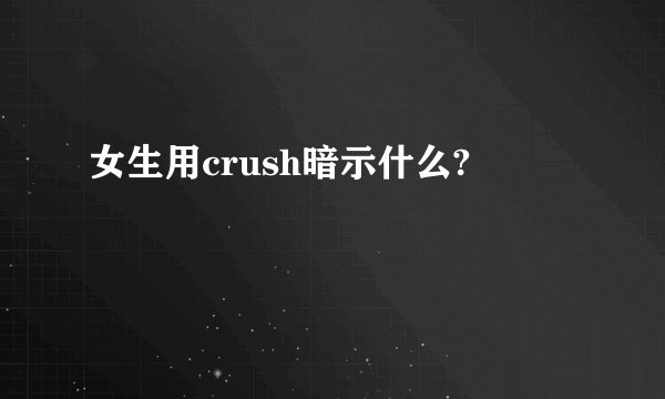女生用crush暗示什么?