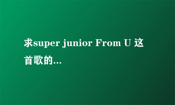 求super junior From U 这首歌的中韩歌词。 谢谢。