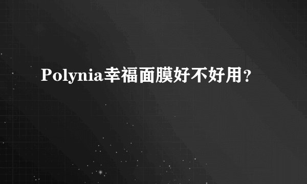Polynia幸福面膜好不好用？