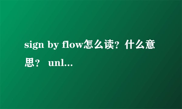 sign by flow怎么读？什么意思？ unlimits怎么读？什么意思？