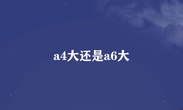 a4大还是a6大