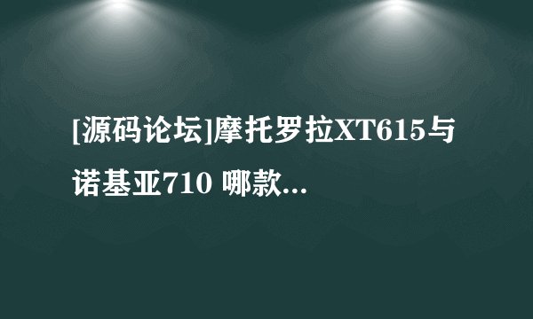 [源码论坛]摩托罗拉XT615与诺基亚710 哪款性价比更高 更适合入手