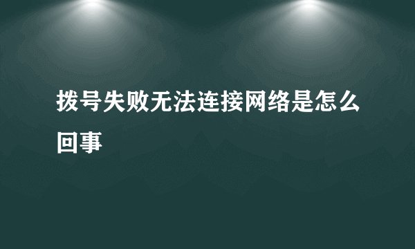 拨号失败无法连接网络是怎么回事
