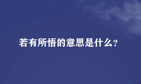 若有所悟的意思是什么？