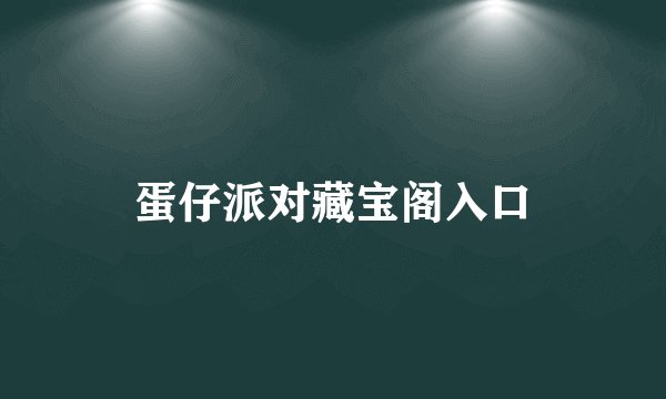 蛋仔派对藏宝阁入口