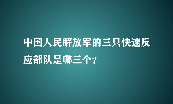 中国人民解放军的三只快速反应部队是哪三个?