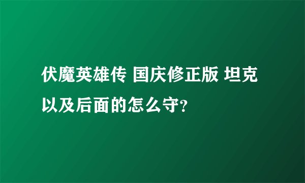 伏魔英雄传 国庆修正版 坦克以及后面的怎么守？