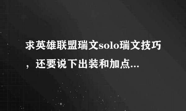 求英雄联盟瑞文solo瑞文技巧，还要说下出装和加点！本人光速QA会但是成功率不高，对面不知