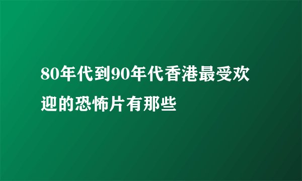 80年代到90年代香港最受欢迎的恐怖片有那些