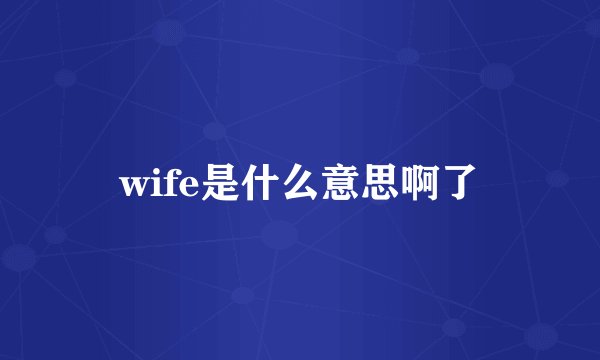 wife是什么意思啊了