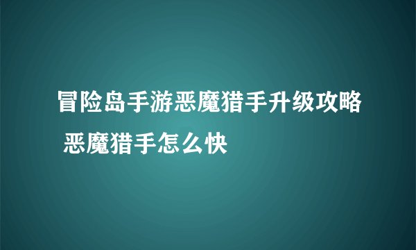 冒险岛手游恶魔猎手升级攻略 恶魔猎手怎么快