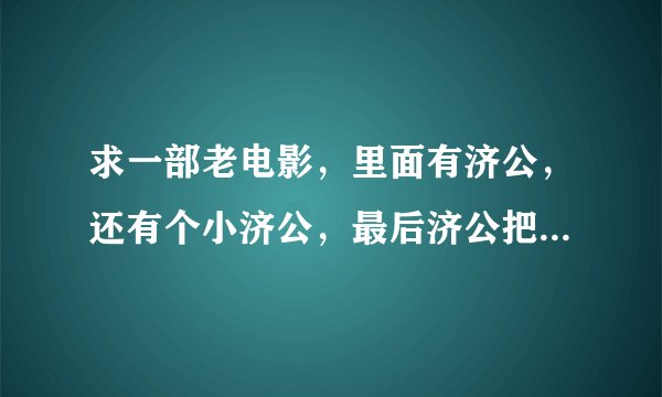 求一部老电影，里面有济公，还有个小济公，最后济公把白骨精打死了，