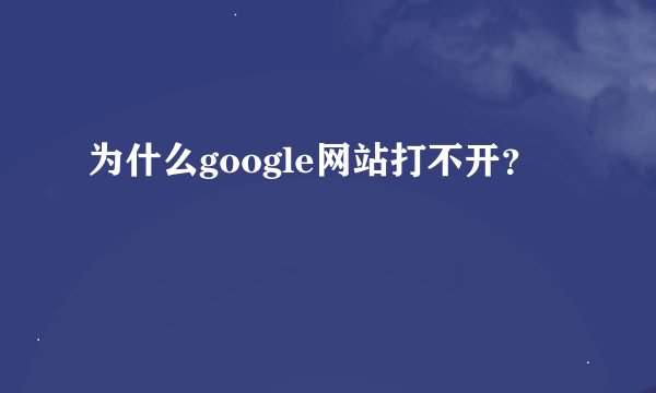 为什么google网站打不开？