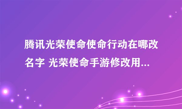腾讯光荣使命使命行动在哪改名字 光荣使命手游修改用户名方法