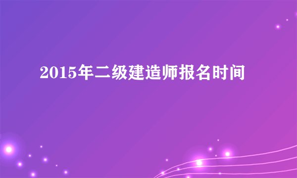 2015年二级建造师报名时间