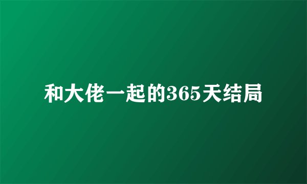 和大佬一起的365天结局
