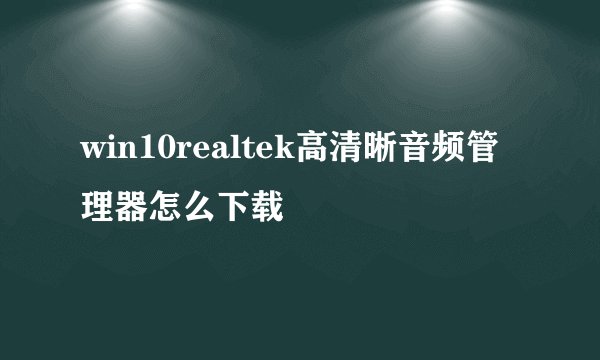 win10realtek高清晰音频管理器怎么下载